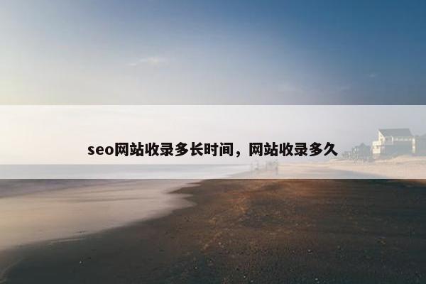 seo网站收录多长时间，网站收录多久