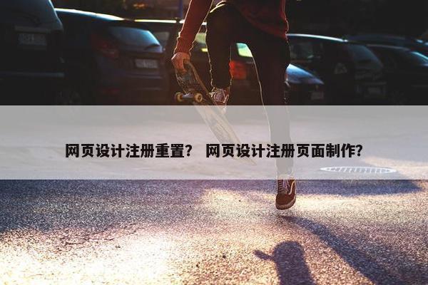 网页设计注册重置？ 网页设计注册页面制作？