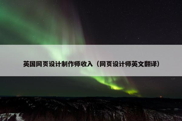 英国网页设计制作师收入（网页设计师英文翻译）