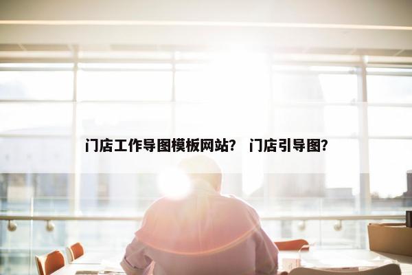 门店工作导图模板网站？ 门店引导图？