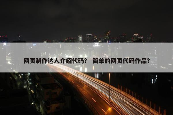 网页制作达人介绍代码？ 简单的网页代码作品？