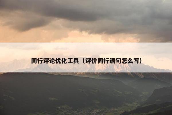 同行评论优化工具（评价同行语句怎么写）