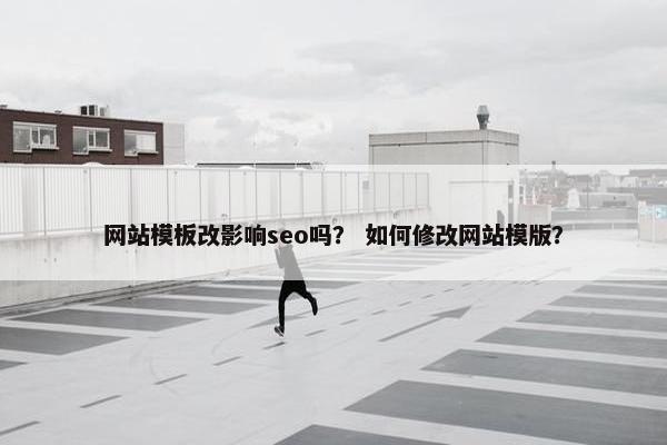 网站模板改影响seo吗？ 如何修改网站模版？