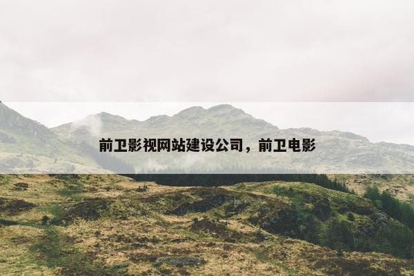 前卫影视网站建设公司，前卫电影