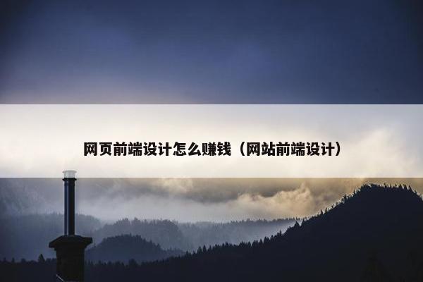 网页前端设计怎么赚钱（网站前端设计）