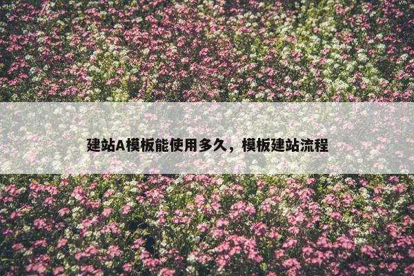 建站A模板能使用多久，模板建站流程