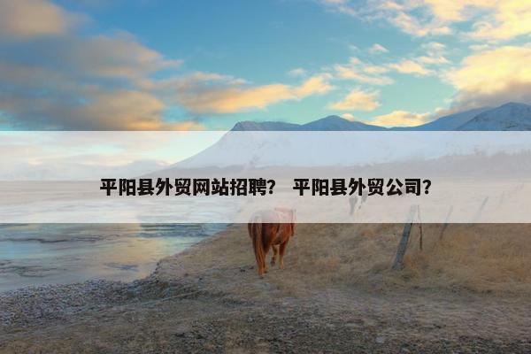 平阳县外贸网站招聘？ 平阳县外贸公司？