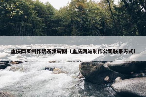 重庆网页制作奶茶步骤图（重庆网站制作公司联系方式）