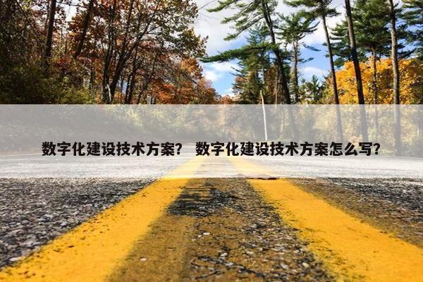 数字化建设技术方案？ 数字化建设技术方案怎么写？