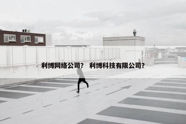 利博网络公司？ 利博科技有限公司？