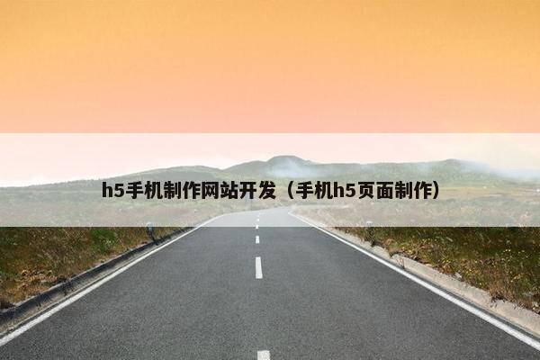h5手机制作网站开发（手机h5页面制作）