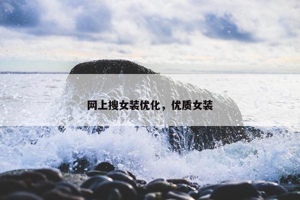 网上搜女装优化，优质女装