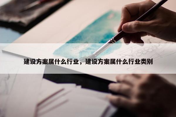 建设方案属什么行业，建设方案属什么行业类别