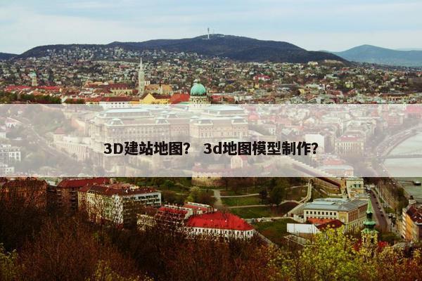 3D建站地图？ 3d地图模型制作？