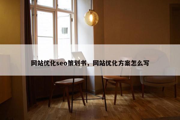网站优化seo策划书，网站优化方案怎么写