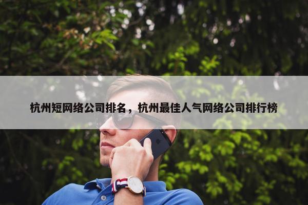杭州短网络公司排名，杭州最佳人气网络公司排行榜