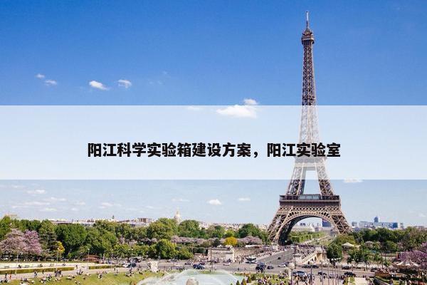 阳江科学实验箱建设方案，阳江实验室
