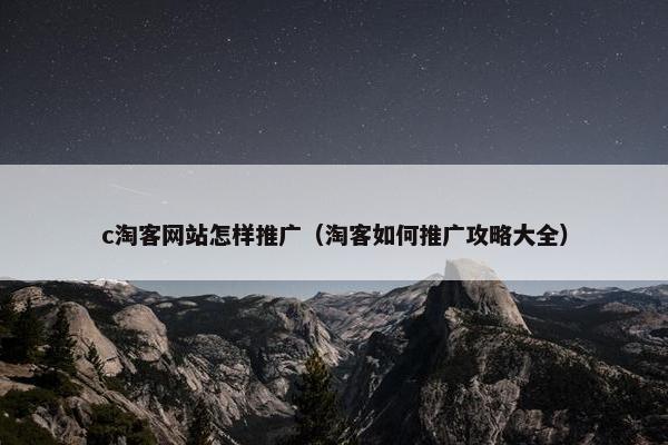 c淘客网站怎样推广（淘客如何推广攻略大全）