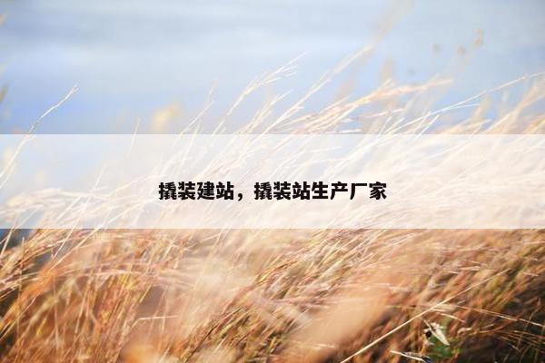 撬装建站，撬装站生产厂家