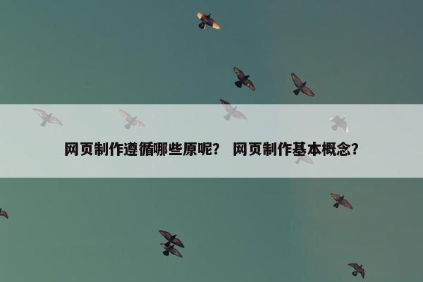 网页制作遵循哪些原呢？ 网页制作基本概念？