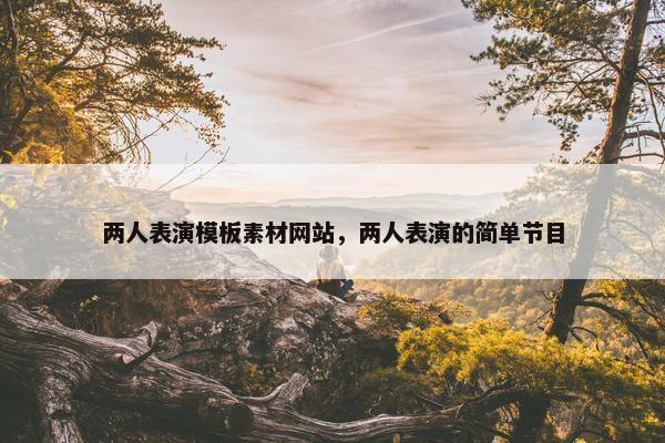 两人表演模板素材网站，两人表演的简单节目