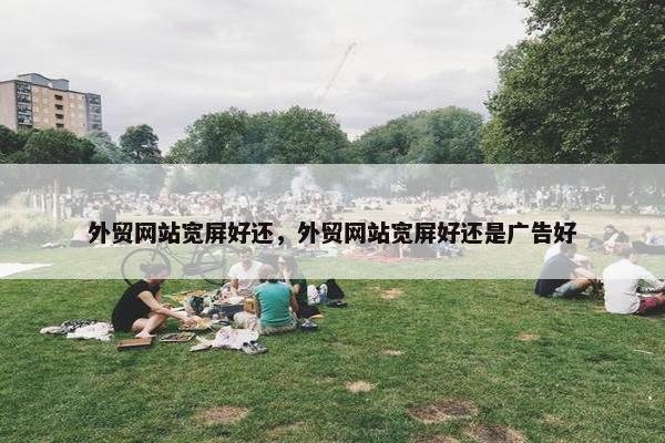 外贸网站宽屏好还，外贸网站宽屏好还是广告好