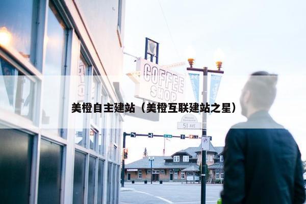 美橙自主建站（美橙互联建站之星）