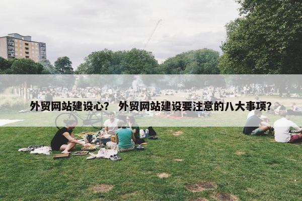 外贸网站建设心？ 外贸网站建设要注意的八大事项？