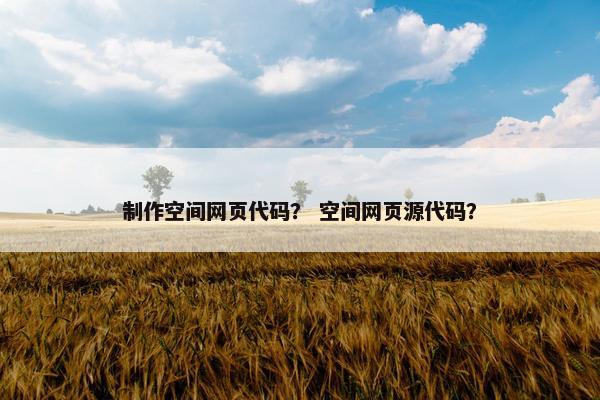 制作空间网页代码？ 空间网页源代码？