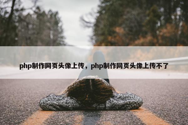 php制作网页头像上传，php制作网页头像上传不了