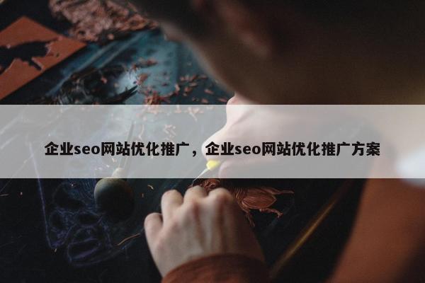 企业seo网站优化推广，企业seo网站优化推广方案