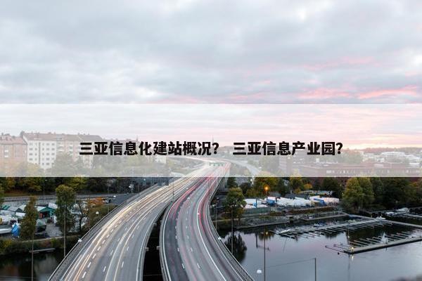 三亚信息化建站概况？ 三亚信息产业园？