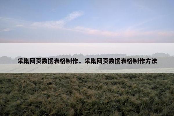 采集网页数据表格制作，采集网页数据表格制作方法