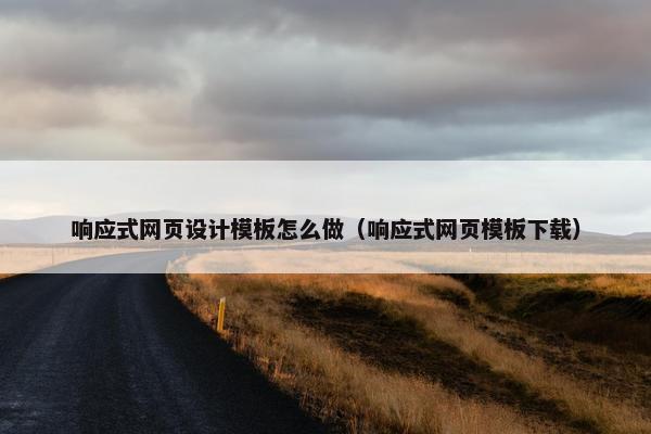 响应式网页设计模板怎么做（响应式网页模板下载）