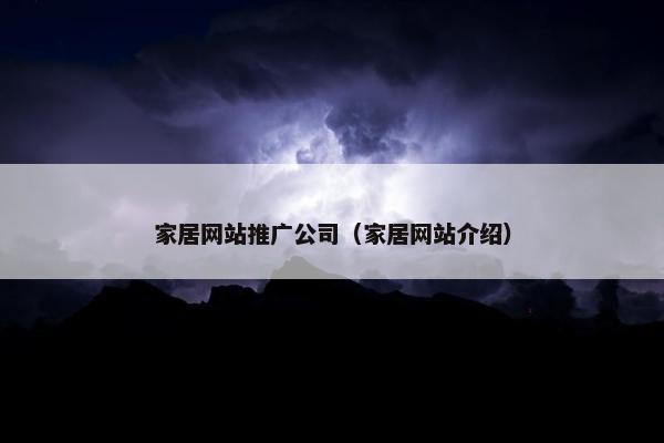 家居网站推广公司（家居网站介绍）