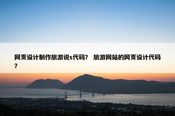 网页设计制作旅游说s代码？ 旅游网站的网页设计代码？