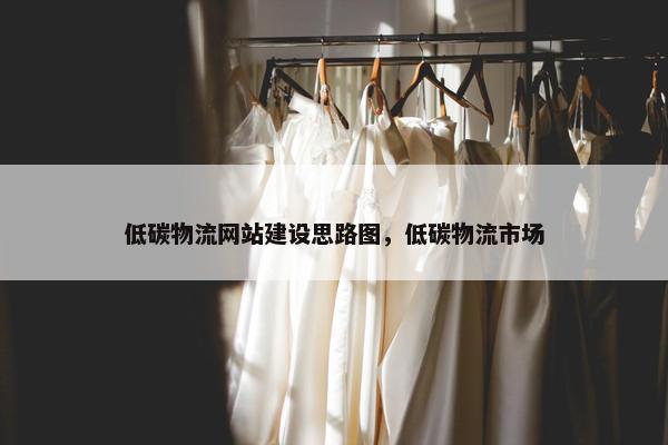 低碳物流网站建设思路图，低碳物流市场