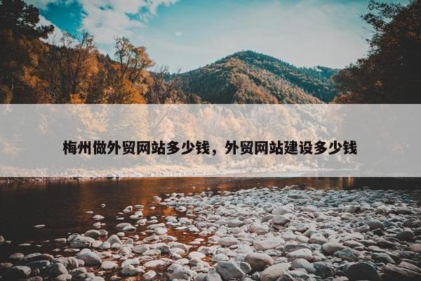 梅州做外贸网站多少钱，外贸网站建设多少钱