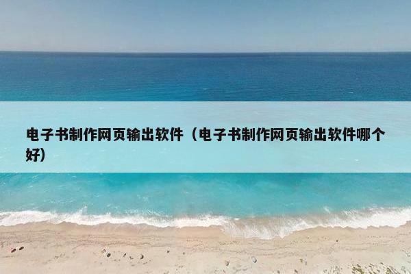 电子书制作网页输出软件（电子书制作网页输出软件哪个好）