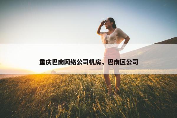 重庆巴南网络公司机房，巴南区公司