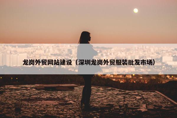 龙岗外贸网站建设（深圳龙岗外贸服装批发市场）