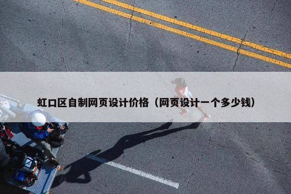 虹口区自制网页设计价格（网页设计一个多少钱）