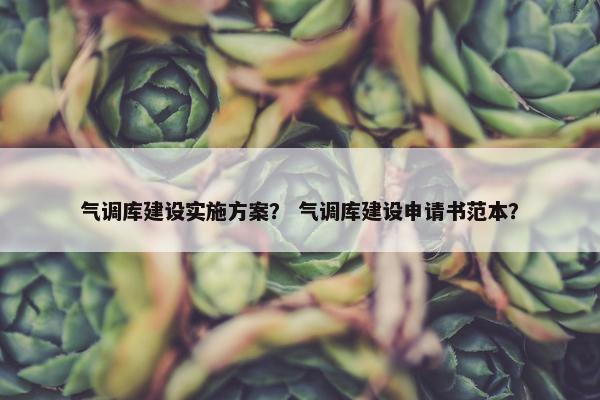 气调库建设实施方案？ 气调库建设申请书范本？