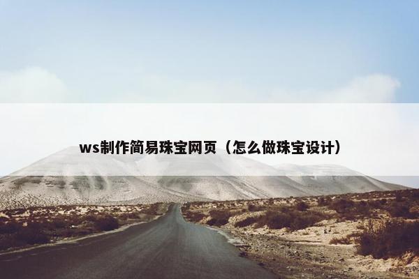 ws制作简易珠宝网页（怎么做珠宝设计）