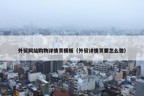 外贸网站购物详情页模板（外贸详情页要怎么做）