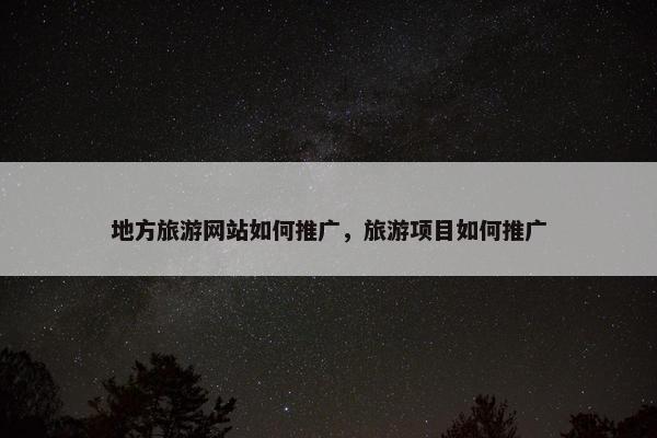 地方旅游网站如何推广，旅游项目如何推广