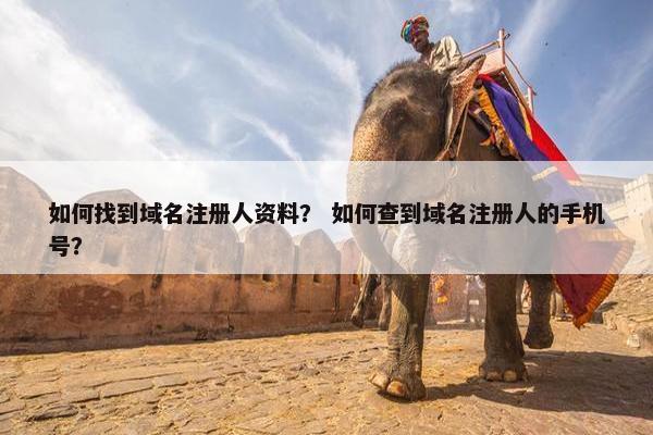 如何找到域名注册人资料？ 如何查到域名注册人的手机号？