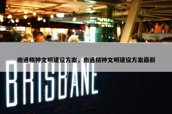 南通精神文明建设方案，南通精神文明建设方案最新