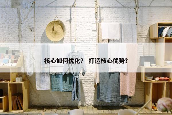 核心如何优化？ 打造核心优势？