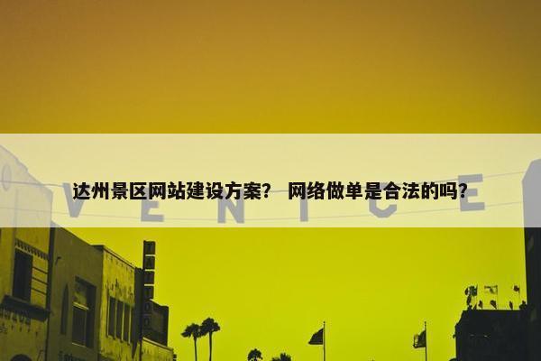 达州景区网站建设方案？ 网络做单是合法的吗？